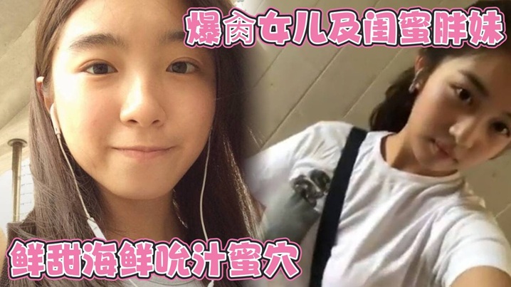 爆肏女儿及闺蜜胖妹鲜甜海鲜吮汁蜜穴紧致白虎夹吸榨射的胖妹白浆泛滥被榨干了