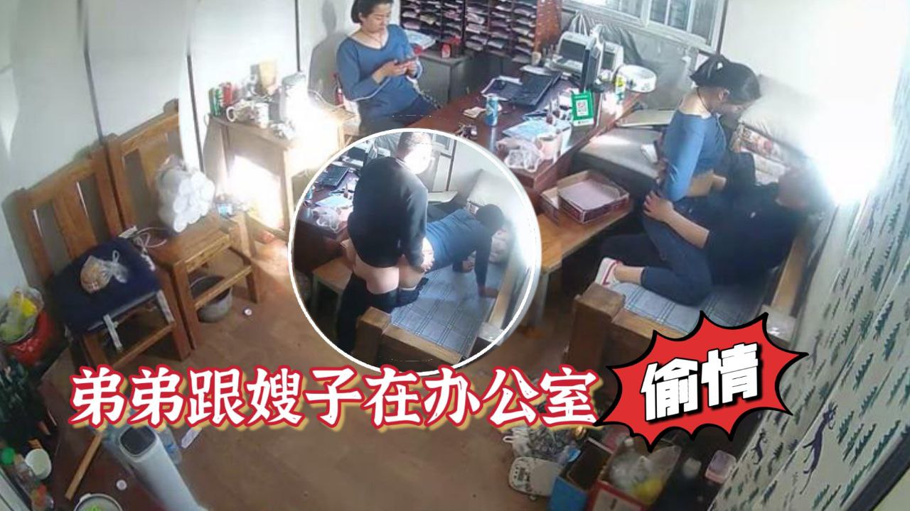 家族工厂摄像头破解真实TP弟弟跟嫂子在办公室偸情的