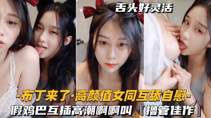 高颜值女同-互舔自慰假鸡巴互插高潮啊啊叫搀管佳作