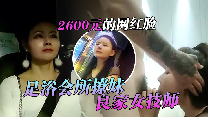 翻车王伟哥足浴会所撩妹良家女技师酒店开房2600元.的网红脸整容妹抱起来草的伟哥气喘吁吁